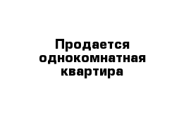 Продается однокомнатная квартира